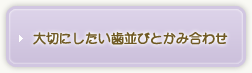 大切にしたい歯並びとかみ合わせ